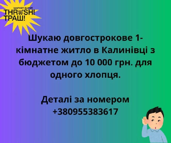 Шукаю довгострокове 1-2 кімнатне житло в Калинівці з бюджетом до 10000 грн. для хлопця Деталі за номером: +380955383617