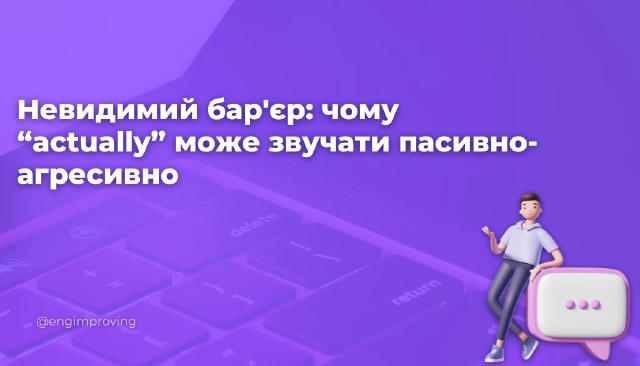 Невидимий бар'єр: чому “actually” може звучати пасивно-агресивно На перший погляд “actually” — цілком невинне слово. Воно нач