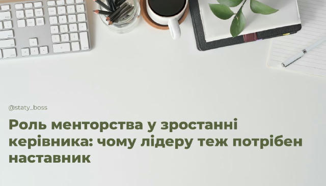 Роль менторства у зростанні керівника: чому лідеру теж потрібен наставник Успішні лідери рідко досягають вершин самотужки. За
